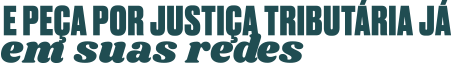 e peça por justiça tributária já em suas redes